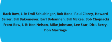 Back Row, L-R: Emil Schulsinger, Bob Bone, Paul Clarey, Howard Serier, Bill Bakemeyer, Earl Bohannen, Bill McKee, Bob Chojnacki Front Row, L-R: Ken Nelson, Mike Johnson, Lee Star, Dick Berry, Don Marriage