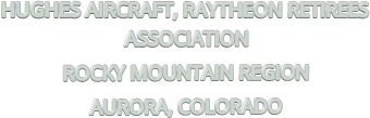 HUGHES AIRCRAFT, RAYTHEON RETIREES ASSOCIATION ROCKY MOUNTAIN REGION AURORA, COLORADO