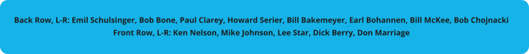 Back Row, L-R: Emil Schulsinger, Bob Bone, Paul Clarey, Howard Serier, Bill Bakemeyer, Earl Bohannen, Bill McKee, Bob Chojnacki Front Row, L-R: Ken Nelson, Mike Johnson, Lee Star, Dick Berry, Don Marriage