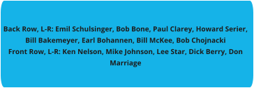 Back Row, L-R: Emil Schulsinger, Bob Bone, Paul Clarey, Howard Serier, Bill Bakemeyer, Earl Bohannen, Bill McKee, Bob Chojnacki Front Row, L-R: Ken Nelson, Mike Johnson, Lee Star, Dick Berry, Don Marriage