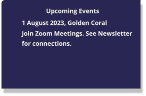 	1 August 2023, Golden Coral 	Join Zoom Meetings. See Newsletter for connections. Upcoming Events