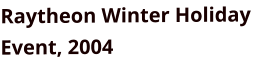 Raytheon Winter Holiday Event, 2004